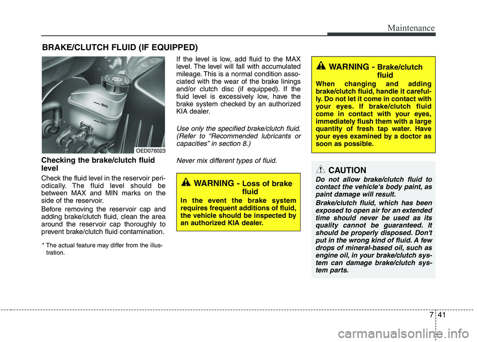 KIA CEED 2010 Owners Manual 741
Maintenance
BRAKE/CLUTCH FLUID (IF EQUIPPED)
Checking the brake/clutch fluid
level
Check the fluid level in the reservoir peri-
odically. The fluid level should be
between MAX and MIN marks o KIA CEED 2010 Owners Manual 741
Maintenance
BRAKE/CLUTCH FLUID (IF EQUIPPED)
Checking the brake/clutch fluid
level
Check the fluid level in the reservoir peri-
odically. The fluid level should be
between MAX and MIN marks o
