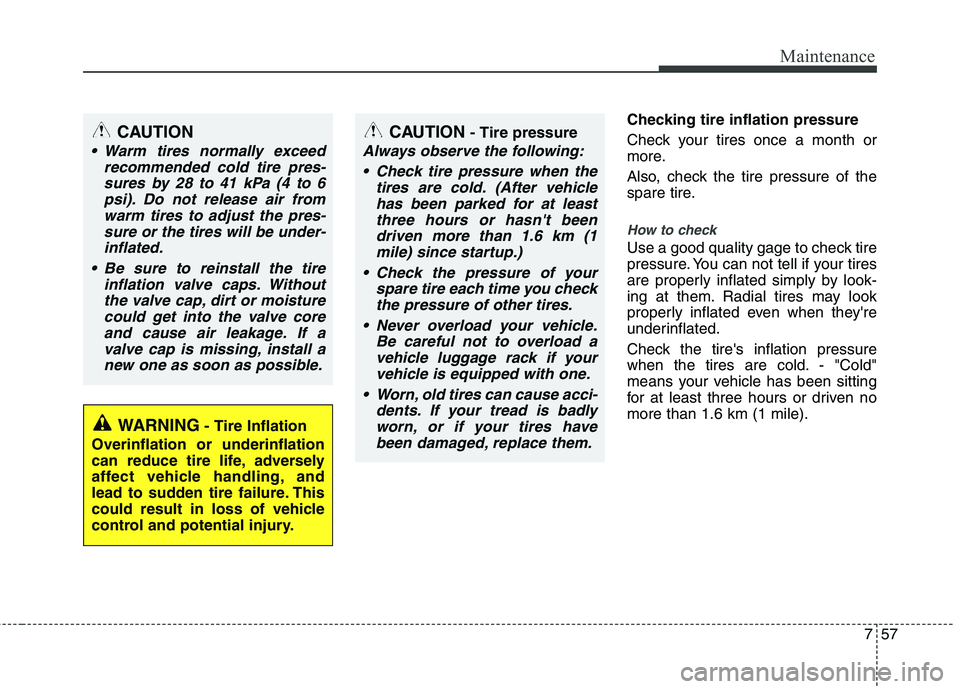 KIA CEED 2010 Owners Manual 757
Maintenance
Checking tire inflation pressure
Check your tires once a month or
more.
Also, check the tire pressure of the
spare tire.
How to check
Use a good quality gage to check tire
pressur KIA CEED 2010 Owners Manual 757
Maintenance
Checking tire inflation pressure
Check your tires once a month or
more.
Also, check the tire pressure of the
spare tire.
How to check
Use a good quality gage to check tire
pressur