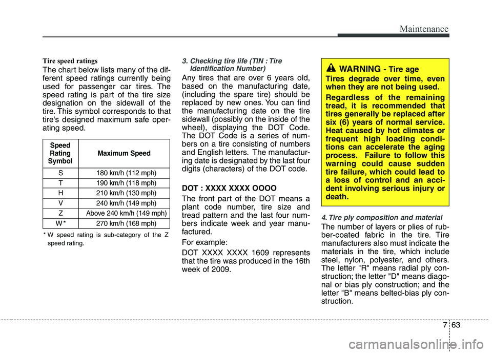 KIA CEED 2010 Repair Manual 763
Maintenance
Tire speed ratings
The chart below lists many of the dif-
ferent speed ratings currently being
used for passenger car tires. The
speed rating is part of the tire size
designation o KIA CEED 2010 Repair Manual 763
Maintenance
Tire speed ratings
The chart below lists many of the dif-
ferent speed ratings currently being
used for passenger car tires. The
speed rating is part of the tire size
designation o