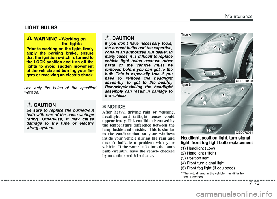 KIA CEED 2010 Repair Manual 775
Maintenance
LIGHT BULBS
Use only the bulbs of the specifiedwattage.
✽✽ NOTICE
After heavy, driving rain or washing,
headlight and taillight lenses could
appear frosty. This condition is cause KIA CEED 2010 Repair Manual 775
Maintenance
LIGHT BULBS
Use only the bulbs of the specifiedwattage.
✽✽ NOTICE
After heavy, driving rain or washing,
headlight and taillight lenses could
appear frosty. This condition is cause
