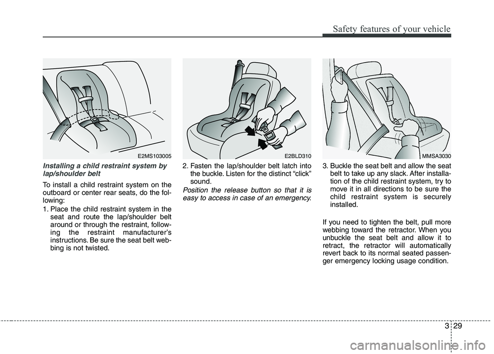 KIA CEED 2010 Service Manual 329
Safety features of your vehicle
Installing a child restraint system bylap/shoulder belt
To install a child restraint system on the 
outboard or center rear seats, do the fol-
lowing: 
1. Place the