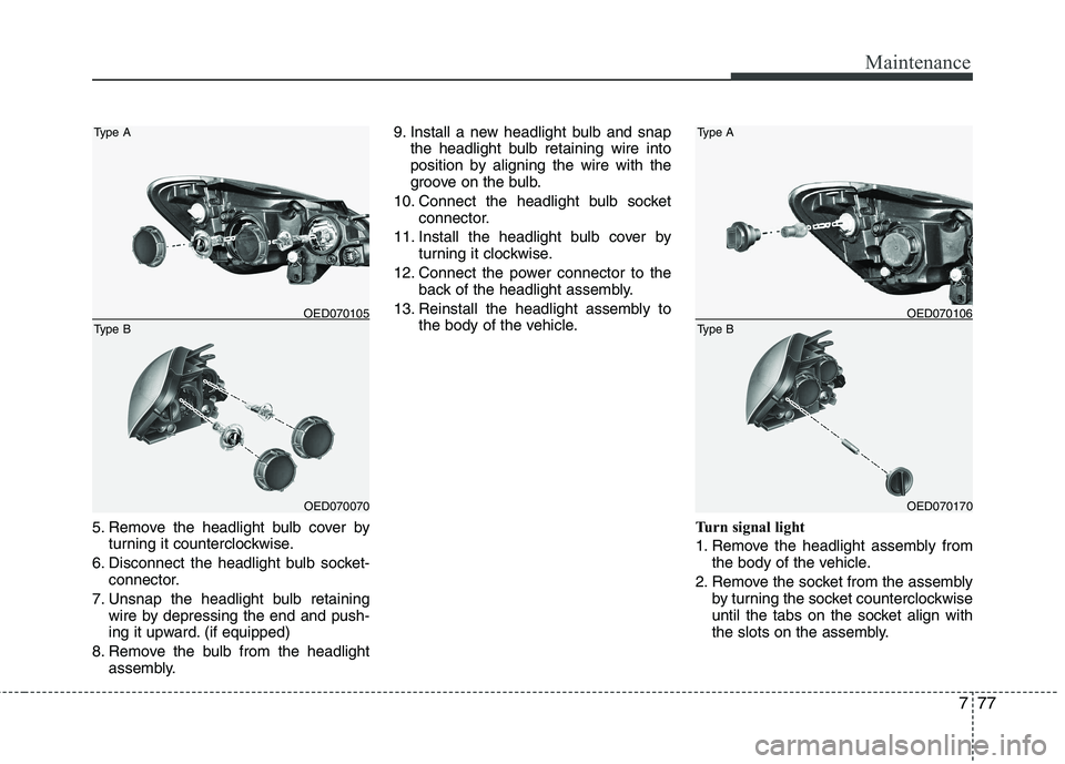 KIA CEED 2010 User Guide 777
Maintenance
5. Remove the headlight bulb cover byturning it counterclockwise.
6. Disconnect the headlight bulb socket- connector.
7. Unsnap the headlight bulb retaining wire by depressing the end KIA CEED 2010 User Guide 777
Maintenance
5. Remove the headlight bulb cover byturning it counterclockwise.
6. Disconnect the headlight bulb socket- connector.
7. Unsnap the headlight bulb retaining wire by depressing the end