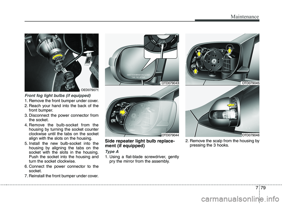 KIA CEED 2010 User Guide 779
Maintenance
Front fog light bulbs (if equipped)
1. Remove the front bumper under cover.
2. Reach your hand into the back of thefront bumper.
3. Disconnect the power connector from the socket.
4. KIA CEED 2010 User Guide 779
Maintenance
Front fog light bulbs (if equipped)
1. Remove the front bumper under cover.
2. Reach your hand into the back of thefront bumper.
3. Disconnect the power connector from the socket.
4.