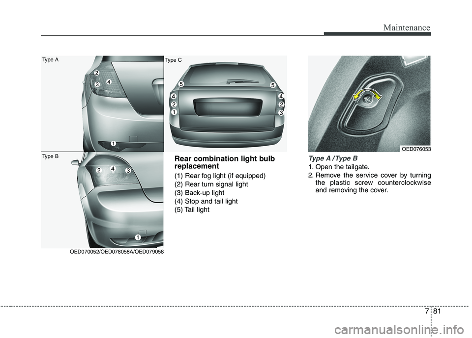 KIA CEED 2010 User Guide 781
Maintenance
Rear combination light bulb replacement
(1) Rear fog light (if equipped)
(2) Rear turn signal light
(3) Back-up light(4) Stop and tail light
(5) Tail lightType A / Type B
1. Open the KIA CEED 2010 User Guide 781
Maintenance
Rear combination light bulb replacement
(1) Rear fog light (if equipped)
(2) Rear turn signal light
(3) Back-up light(4) Stop and tail light
(5) Tail lightType A / Type B
1. Open the