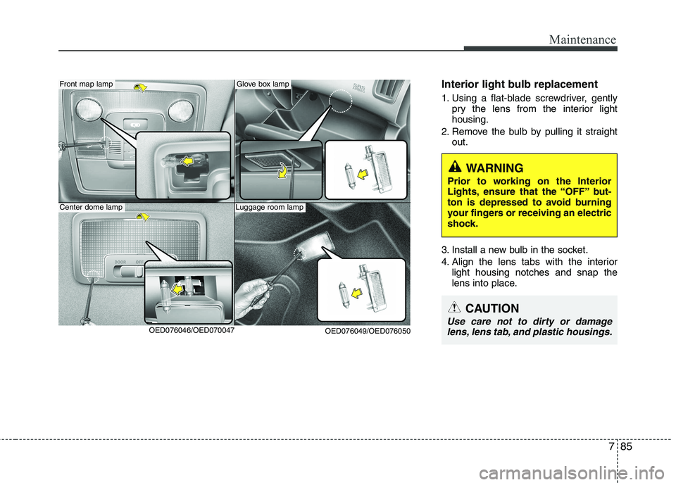 KIA CEED 2010  Owners Manual 785
Maintenance
Interior light bulb replacement 
1. Using a flat-blade screwdriver, gentlypry the lens from the interior light housing.
2. Remove the bulb by pulling it straight out.
3. Install a new 