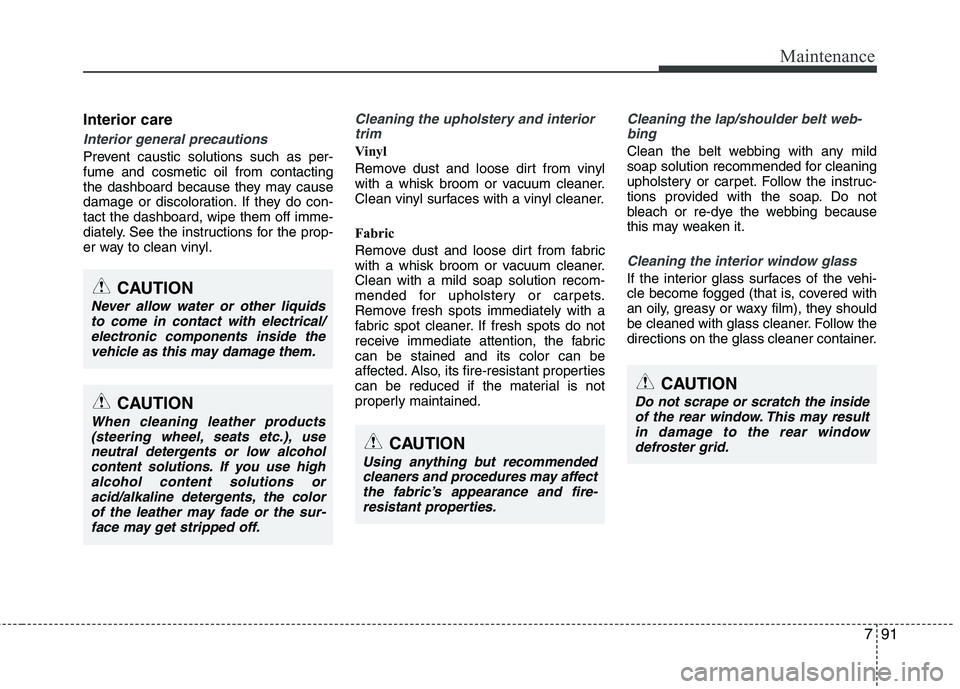 KIA CEED 2010 Owners Manual 791
Maintenance
Interior care
Interior general precautions
Prevent caustic solutions such as per- fume and cosmetic oil from contacting
the dashboard because they may cause
damage or discoloration. I KIA CEED 2010 Owners Manual 791
Maintenance
Interior care
Interior general precautions
Prevent caustic solutions such as per- fume and cosmetic oil from contacting
the dashboard because they may cause
damage or discoloration. I