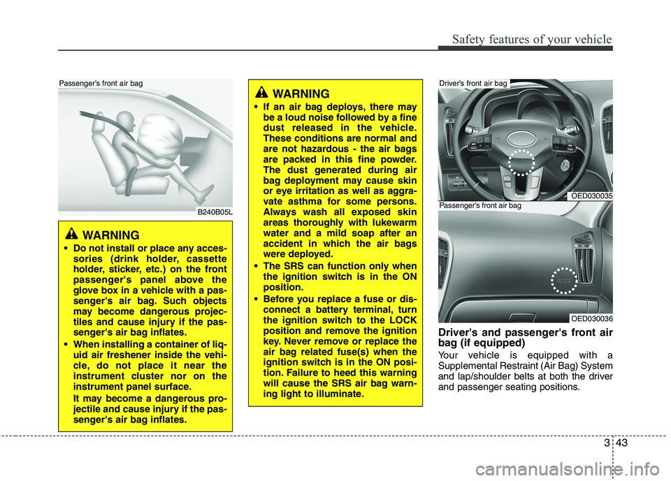 KIA CEED 2010  Owners Manual 343
Safety features of your vehicle
Drivers and passengers front air 
bag (if equipped) 
Your vehicle is equipped with a 
Supplemental Restraint (Air Bag) System
and lap/shoulder belts at both the d