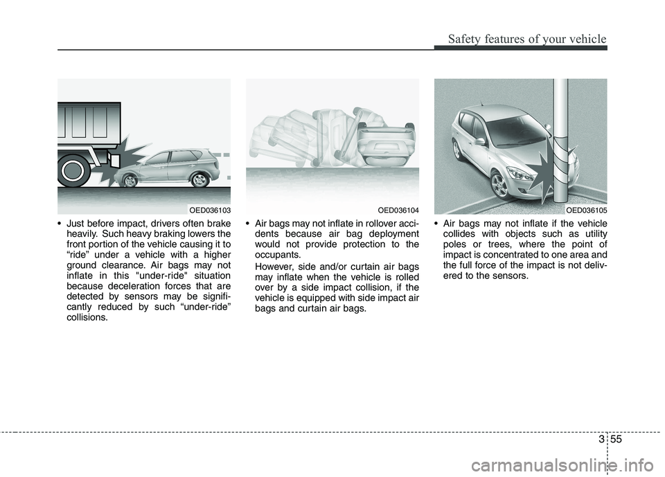 KIA CEED 2010 Owners Manual 355
Safety features of your vehicle
Just before impact, drivers often brakeheavily. Such heavy braking lowers the
front portion of the vehicle causing it to
“ride” under a vehicle with a higher
KIA CEED 2010 Owners Manual 355
Safety features of your vehicle
Just before impact, drivers often brakeheavily. Such heavy braking lowers the
front portion of the vehicle causing it to
“ride” under a vehicle with a higher