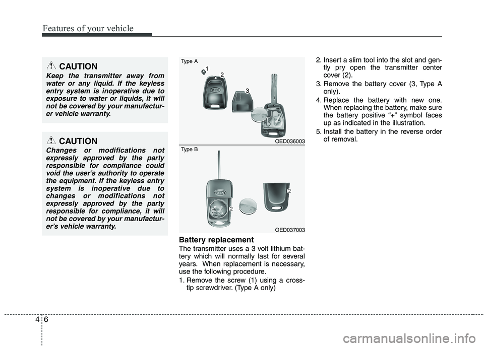 KIA CEED 2010 Owners Manual Features of your vehicle
6
4
Battery replacement
The transmitter uses a 3 volt lithium bat-
tery which will normally last for several
years. When replacement is necessary,
use the following procedur KIA CEED 2010 Owners Manual Features of your vehicle
6
4
Battery replacement
The transmitter uses a 3 volt lithium bat-
tery which will normally last for several
years. When replacement is necessary,
use the following procedur