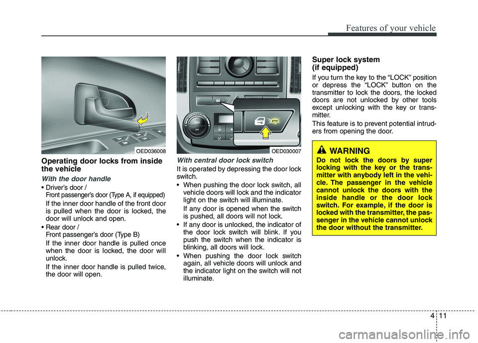 KIA CEED 2010 User Guide 411
Features of your vehicle
WARNING 
Do not lock the doors by super 
locking with the key or the trans-
mitter with anybody left in the vehi-
cle. The passenger in the vehicle
cannot unlock the doors