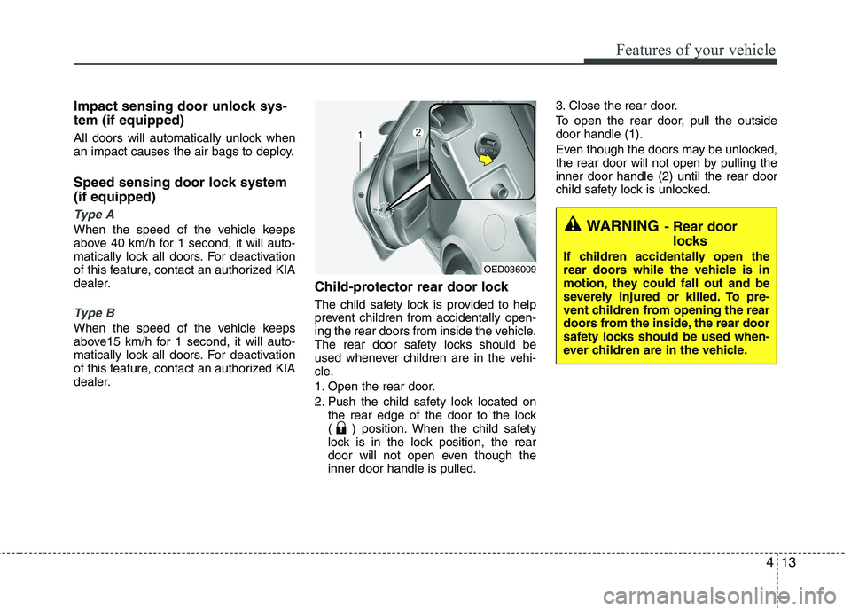 KIA CEED 2010 Manual Online 413
Features of your vehicle
Impact sensing door unlock sys- tem (if equipped) 
All doors will automatically unlock when 
an impact causes the air bags to deploy. 
Speed sensing door lock system (if e