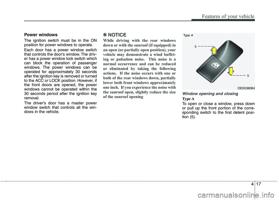 KIA CEED 2010  Owners Manual 417
Features of your vehicle
Power windows 
The ignition switch must be in the ON 
position for power windows to operate. 
Each door has a power window switch 
that controls the doors window. The dri