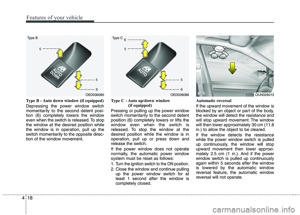 KIA CEED 2010 Manual Online Features of your vehicle
18
4
Type B - Auto down window (if equipped)  
Depressing the power window switch 
momentarily to the second detent posi-
tion (6) completely lowers the window
even when the s