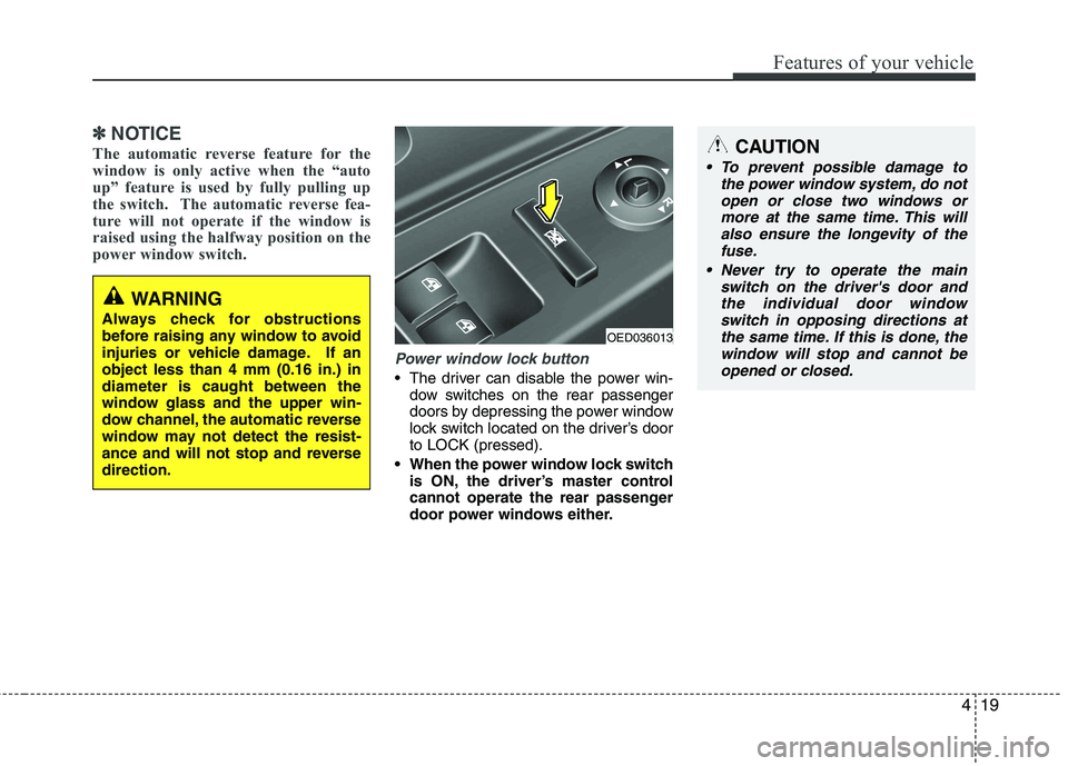 KIA CEED 2010  Owners Manual 419
Features of your vehicle
✽✽NOTICE
The automatic reverse feature for the 
window is only active when the “auto
up” feature is used by fully pulling up
the switch.  The automatic reverse fea