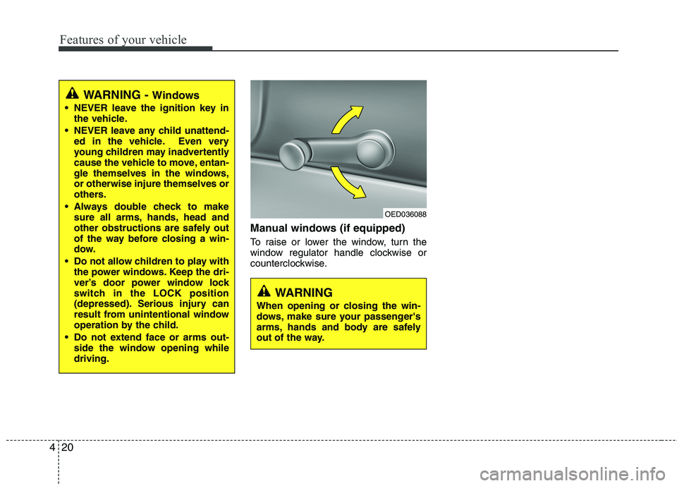 KIA CEED 2010  Owners Manual Features of your vehicle
20
4
Manual windows (if equipped) 
To raise or lower the window, turn the 
window regulator handle clockwise or
counterclockwise.
WARNING -  Windows
 NEVER leave the ignition 