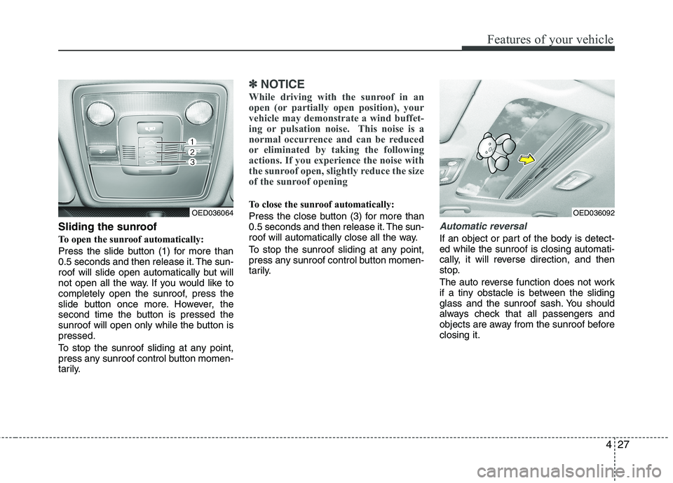 KIA CEED 2010  Owners Manual 427
Features of your vehicle
Sliding the sunroof  
To open the sunroof automatically:
Press the slide button (1) for more than 
0.5 seconds and then release it. The sun-
roof will slide open automatic