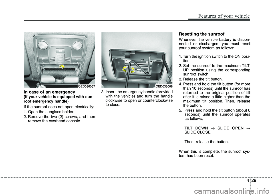 KIA CEED 2010  Owners Manual 429
Features of your vehicle
In case of an emergency  
(If your vehicle is equipped with sun-
roof emergency handle) 
If the sunroof does not open electrically: 
1. Open the sunglass holder.
2. Remove