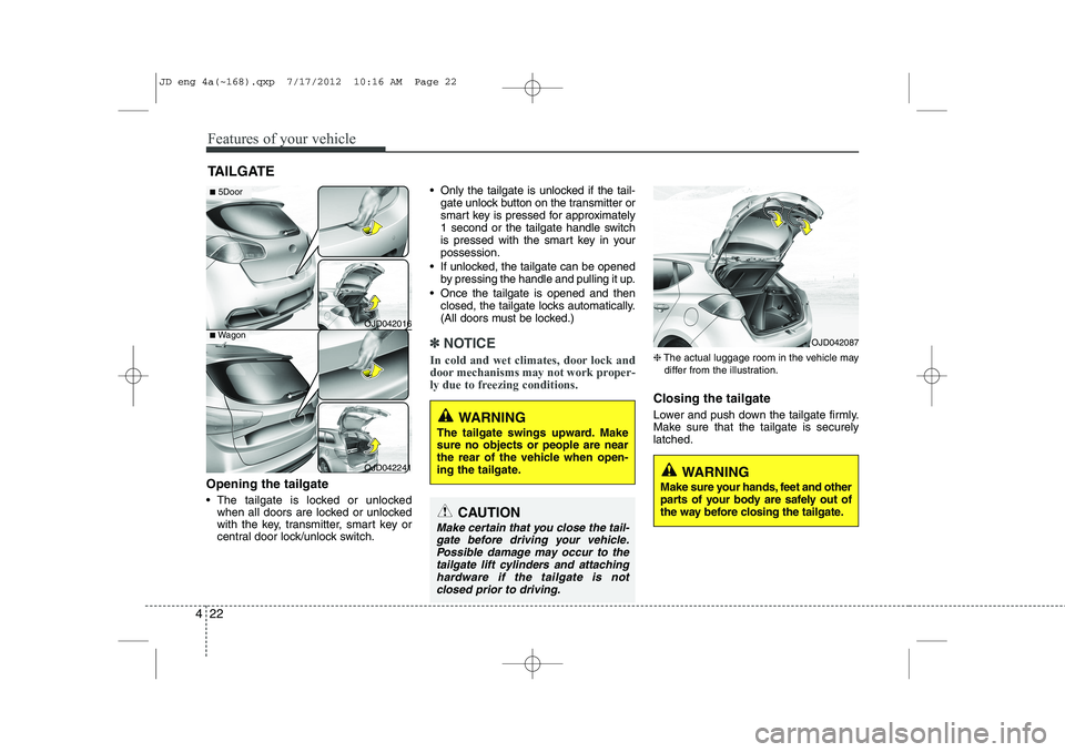 KIA CEED 2013 Owners Manual Features of your vehicle
22
4
Opening the tailgate
The tailgate is locked or unlocked
when all doors are locked or unlocked
with the key, transmitter, smart key or
central door lock/unlock switch. KIA CEED 2013 Owners Manual Features of your vehicle
22
4
Opening the tailgate
The tailgate is locked or unlocked
when all doors are locked or unlocked
with the key, transmitter, smart key or
central door lock/unlock switch.