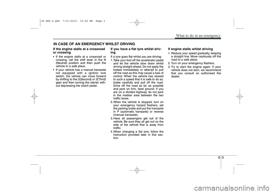 KIA CEED 2013 Owners Manual 63
What to do in an emergency
IN CASE OF AN EMERGENCY WHILST DRIVING
If the engine stalls at a crossroad
or crossing
If the engine stalls at a crossroad or crossing, set the shift lever in the N
KIA CEED 2013 Owners Manual 63
What to do in an emergency
IN CASE OF AN EMERGENCY WHILST DRIVING
If the engine stalls at a crossroad
or crossing
If the engine stalls at a crossroad or crossing, set the shift lever in the N
