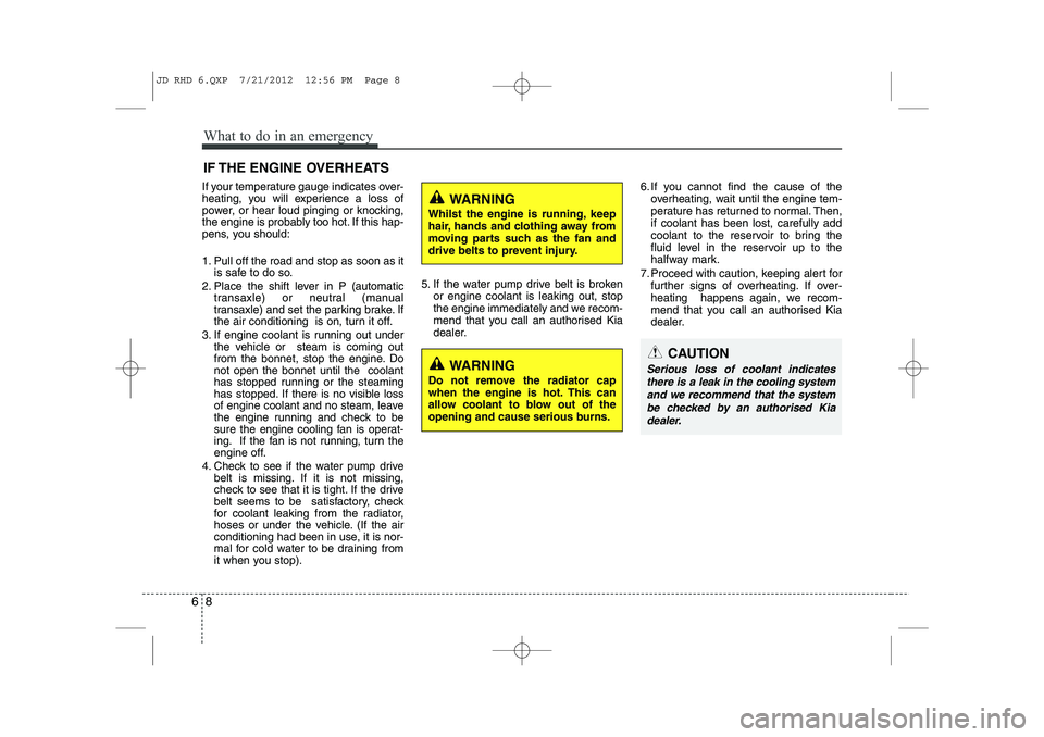 KIA CEED 2013 Owners Manual What to do in an emergency
8
6
IF THE ENGINE OVERHEATS
If your temperature gauge indicates over-
heating, you will experience a loss of
power, or hear loud pinging or knocking,
the engine is probably KIA CEED 2013 Owners Manual What to do in an emergency
8
6
IF THE ENGINE OVERHEATS
If your temperature gauge indicates over-
heating, you will experience a loss of
power, or hear loud pinging or knocking,
the engine is probably