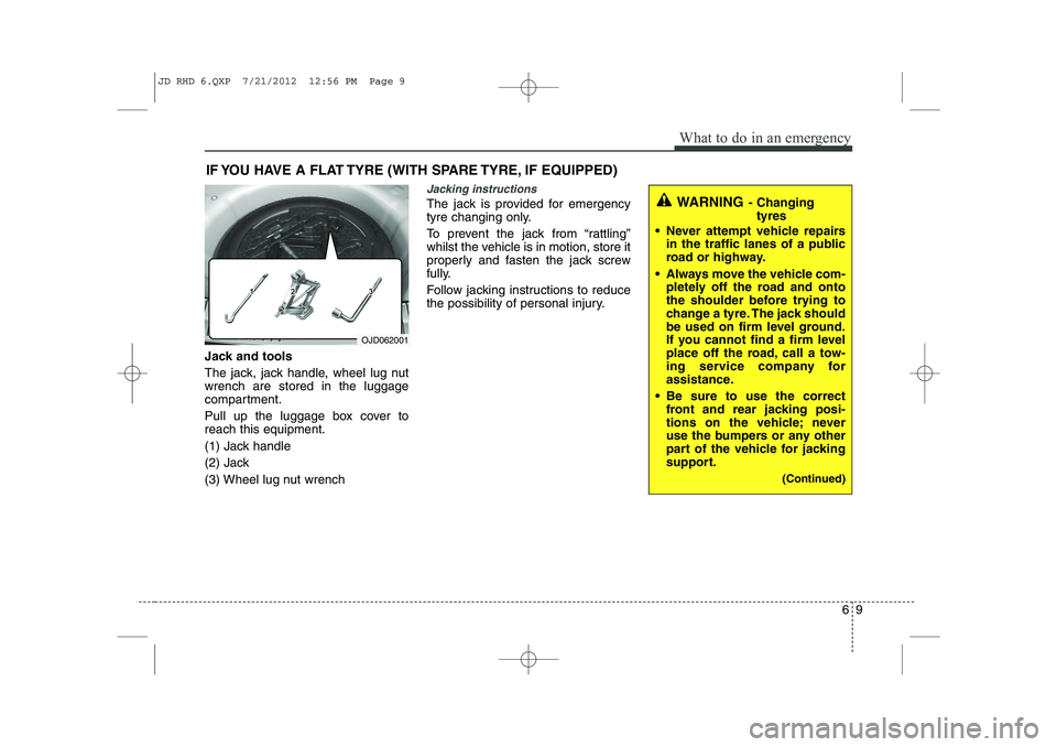 KIA CEED 2013  Owners Manual 69
What to do in an emergency
IF YOU HAVE A FLAT TYRE (WITH SPARE TYRE, IF EQUIPPED)
Jack and tools 
The jack, jack handle, wheel lug nut wrench are stored in the luggage
compartment. 
Pull up the lug