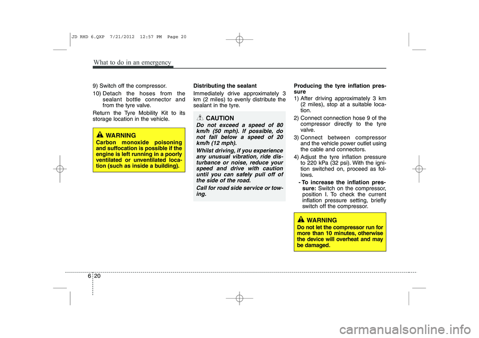 KIA CEED 2013 Owners Manual What to do in an emergency
20
6
9) Switch off the compressor. 10) Detach the hoses from the sealant bottle connector and
from the tyre valve.
Return the Tyre Mobility Kit to its
storage location in t KIA CEED 2013 Owners Manual What to do in an emergency
20
6
9) Switch off the compressor. 10) Detach the hoses from the sealant bottle connector and
from the tyre valve.
Return the Tyre Mobility Kit to its
storage location in t