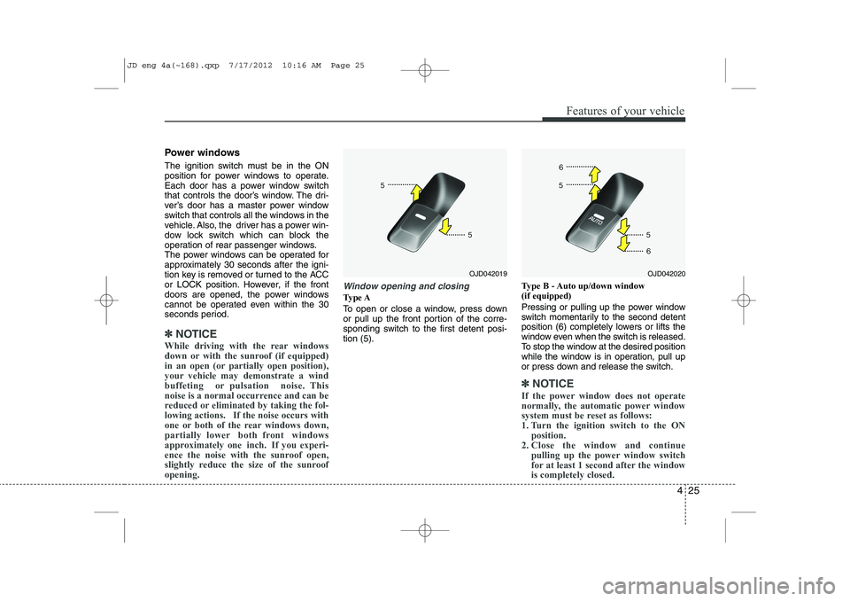 KIA CEED 2013 Owners Manual 425
Features of your vehicle
Power windows
The ignition switch must be in the ON
position for power windows to operate.
Each door has a power window switch
that controls the door’s window. The dri KIA CEED 2013 Owners Manual 425
Features of your vehicle
Power windows
The ignition switch must be in the ON
position for power windows to operate.
Each door has a power window switch
that controls the door’s window. The dri