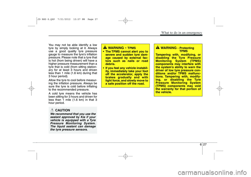 KIA CEED 2013 Manual PDF 627
What to do in an emergency
You may not be able identify a low
tyre by simply looking at it. Alwaysuse a good quality tyre pressuregauge to measure the tyres inflation
pressure. Please note that KIA CEED 2013 Manual PDF 627
What to do in an emergency
You may not be able identify a low
tyre by simply looking at it. Alwaysuse a good quality tyre pressuregauge to measure the tyres inflation
pressure. Please note that