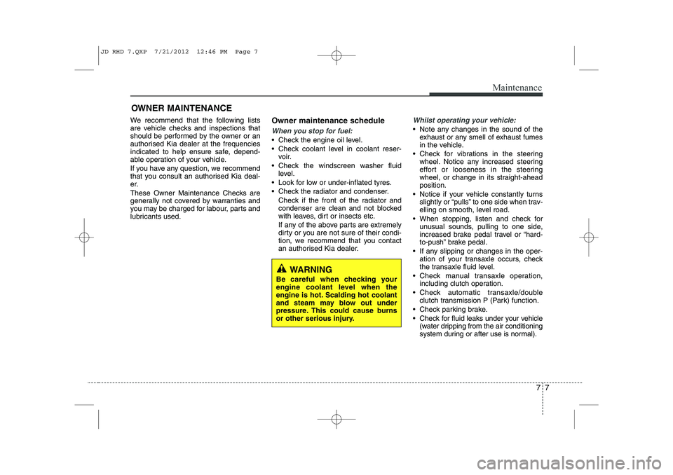 KIA CEED 2013 Owners Manual 77
Maintenance
OWNER MAINTENANCE
We recommend that the following lists
are vehicle checks and inspections that
should be performed by the owner or an
authorised Kia dealer at the frequencies
indicat KIA CEED 2013 Owners Manual 77
Maintenance
OWNER MAINTENANCE
We recommend that the following lists
are vehicle checks and inspections that
should be performed by the owner or an
authorised Kia dealer at the frequencies
indicat