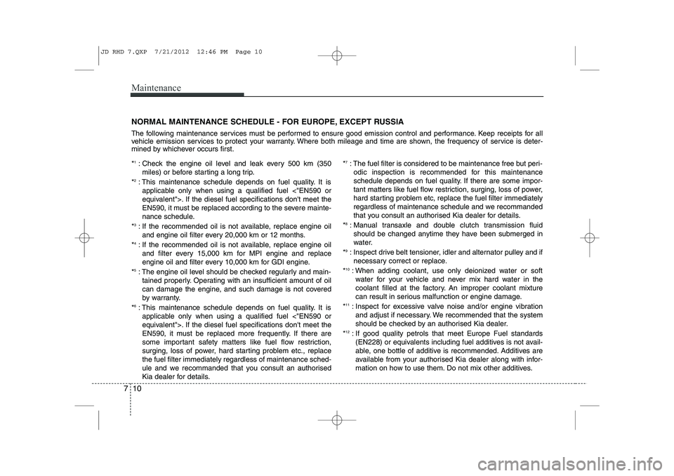 KIA CEED 2013 Owners Manual Maintenance
10
7
NORMAL MAINTENANCE SCHEDULE - FOR EUROPE, EXCEPT RUSSIA
The following maintenance services must be performed to ensure good emission control and performance. Keep receipts for all
v KIA CEED 2013 Owners Manual Maintenance
10
7
NORMAL MAINTENANCE SCHEDULE - FOR EUROPE, EXCEPT RUSSIA
The following maintenance services must be performed to ensure good emission control and performance. Keep receipts for all
v