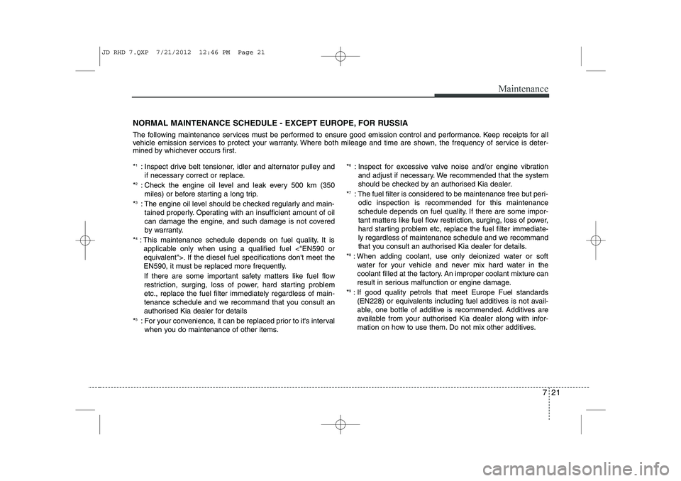 KIA CEED 2013 Owners Manual 721
Maintenance
NORMAL MAINTENANCE SCHEDULE - EXCEPT EUROPE, FOR RUSSIA
The following maintenance services must be performed to ensure good emission control and performance. Keep receipts for all
ve KIA CEED 2013 Owners Manual 721
Maintenance
NORMAL MAINTENANCE SCHEDULE - EXCEPT EUROPE, FOR RUSSIA
The following maintenance services must be performed to ensure good emission control and performance. Keep receipts for all
ve