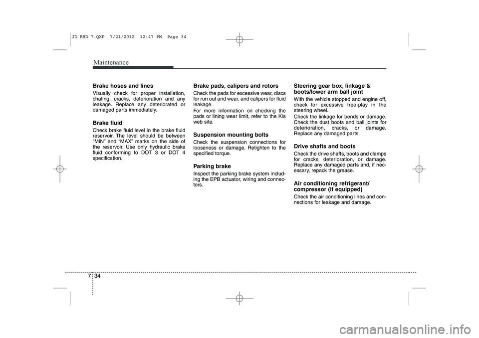KIA CEED 2013 Owners Manual Maintenance
34
7
Brake hoses and lines
Visually check for proper installation,
chafing, cracks, deterioration and any
leakage. Replace any deteriorated or
damaged parts immediately. Brake fluid
Che KIA CEED 2013 Owners Manual Maintenance
34
7
Brake hoses and lines
Visually check for proper installation,
chafing, cracks, deterioration and any
leakage. Replace any deteriorated or
damaged parts immediately. Brake fluid
Che