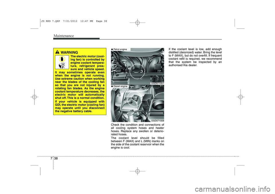 KIA CEED 2013 Owners Manual Maintenance
38
7
Check the condition and connections of all cooling system hoses and heater
hoses. Replace any swollen or deterio-
rated hoses.
The coolant level should be filled
between F (MAX) and KIA CEED 2013 Owners Manual Maintenance
38
7
Check the condition and connections of all cooling system hoses and heater
hoses. Replace any swollen or deterio-
rated hoses.
The coolant level should be filled
between F (MAX) and