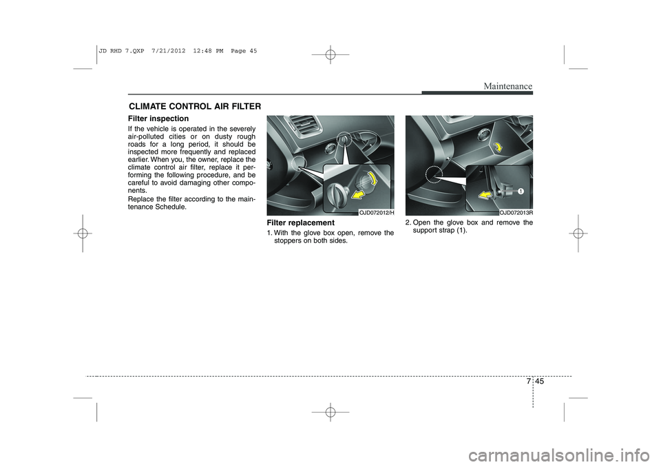 KIA CEED 2013 Owners Manual 745
Maintenance
CLIMATE CONTROL AIR FILTER
Filter inspection
If the vehicle is operated in the severely air-polluted cities or on dusty rough
roads for a long period, it should beinspected more frequ KIA CEED 2013 Owners Manual 745
Maintenance
CLIMATE CONTROL AIR FILTER
Filter inspection
If the vehicle is operated in the severely air-polluted cities or on dusty rough
roads for a long period, it should beinspected more frequ