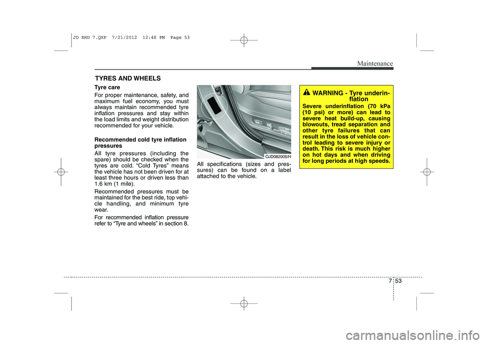 KIA CEED 2013 Owners Manual 753
Maintenance
TYRES AND WHEELS
Tyre care
For proper maintenance, safety, and
maximum fuel economy, you must
always maintain recommended tyre
inflation pressures and stay within
the load limits KIA CEED 2013 Owners Manual 753
Maintenance
TYRES AND WHEELS
Tyre care
For proper maintenance, safety, and
maximum fuel economy, you must
always maintain recommended tyre
inflation pressures and stay within
the load limits