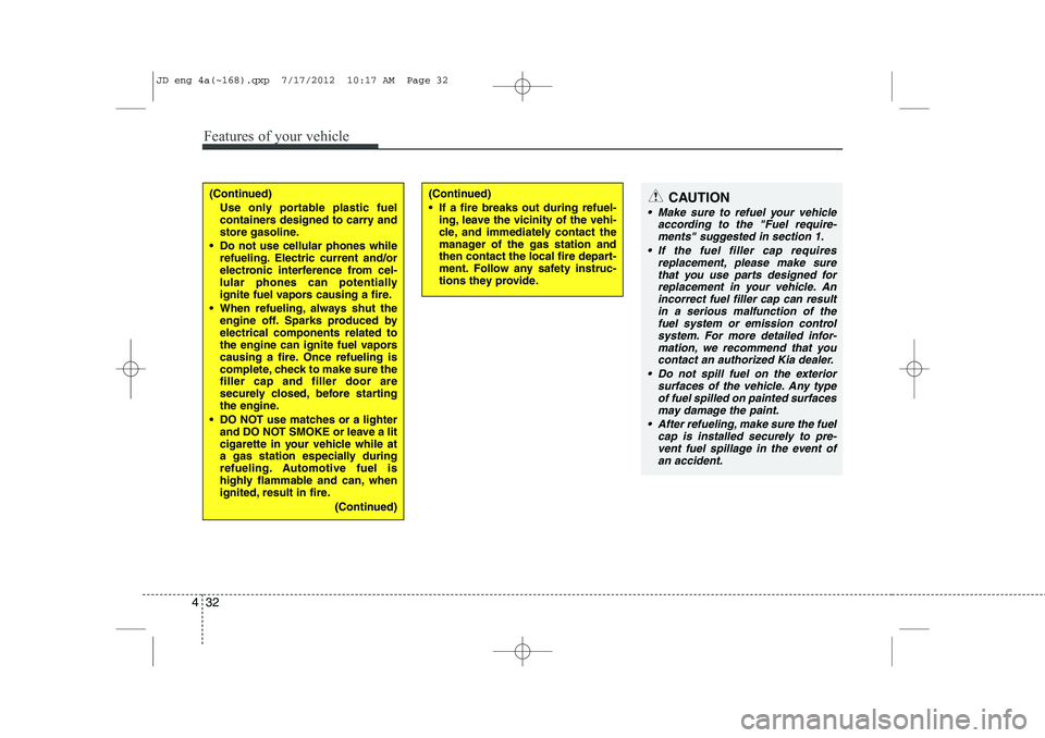 KIA CEED 2013  Owners Manual Features of your vehicle
32
4
(Continued)
Use only portable plastic fuel 
containers designed to carry and
store gasoline.
 Do not use cellular phones while refueling. Electric current and/or
electro