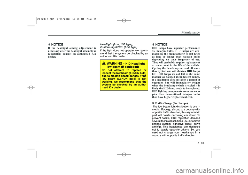KIA CEED 2013  Owners Manual 785
Maintenance
✽✽NOTICE
If the headlight aiming adjustment is 
necessary after the headlight assembly is
reinstalled, consult an authorised Kia
dealer.Headlight (Low, HID type), Position light/DR