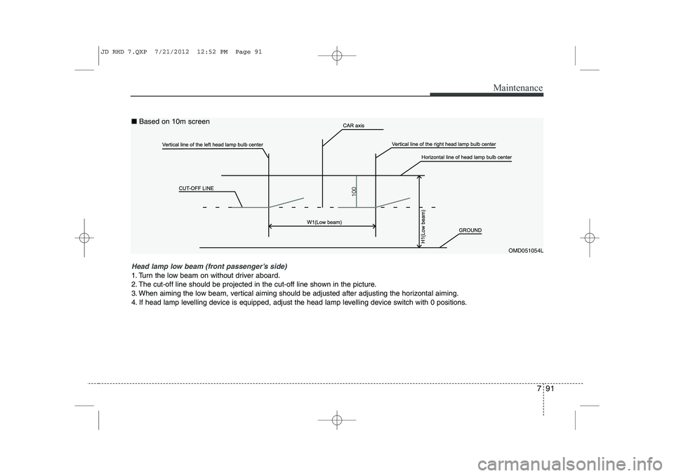 KIA CEED 2013  Owners Manual 791
Maintenance
OMD051054L
Head lamp low beam (front passenger’s side) 
1. Turn the low beam on without driver aboard. 
2. The cut-off line should be projected in the cut-off line shown in the pictu