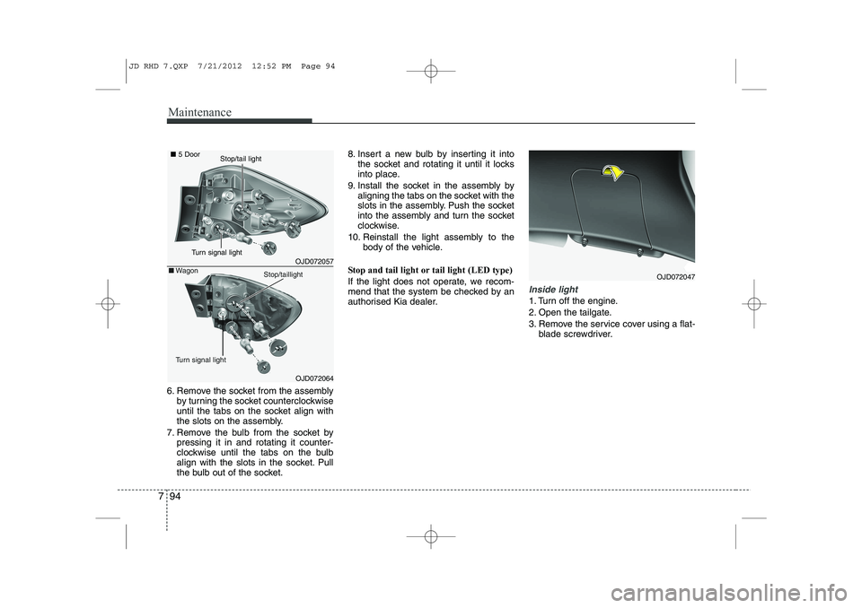 KIA CEED 2013 Owners Manual Maintenance
94
7
6. Remove the socket from the assembly
by turning the socket counterclockwise
until the tabs on the socket align with
the slots on the assembly.
7. Remove the bulb from the socket by KIA CEED 2013 Owners Manual Maintenance
94
7
6. Remove the socket from the assembly
by turning the socket counterclockwise
until the tabs on the socket align with
the slots on the assembly.
7. Remove the bulb from the socket by