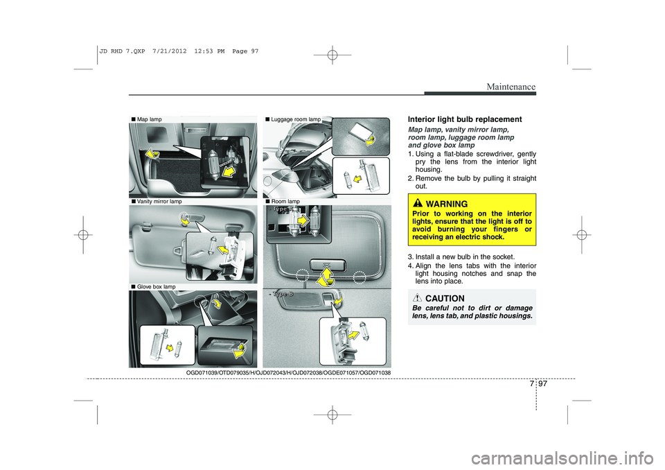 KIA CEED 2013 Owners Manual 797
Maintenance
Interior light bulb replacement
Map lamp, vanity mirror lamp,room lamp, luggage room lamp and glove box lamp
1. Using a flat-blade screwdriver, gently pry the lens from the interior li KIA CEED 2013 Owners Manual 797
Maintenance
Interior light bulb replacement
Map lamp, vanity mirror lamp,room lamp, luggage room lamp and glove box lamp
1. Using a flat-blade screwdriver, gently pry the lens from the interior li