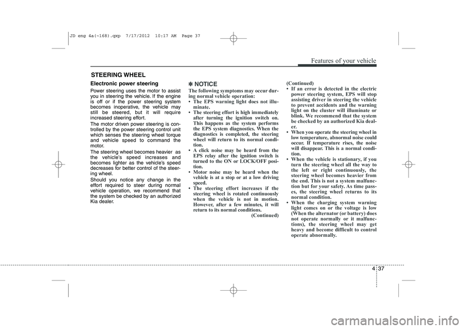 KIA CEED 2013 Owners Manual 437
Features of your vehicle
STEERING WHEEL
Electronic power steering
Power steering uses the motor to assist
you in steering the vehicle. If the engine
is off or if the power steering system
become KIA CEED 2013 Owners Manual 437
Features of your vehicle
STEERING WHEEL
Electronic power steering
Power steering uses the motor to assist
you in steering the vehicle. If the engine
is off or if the power steering system
become