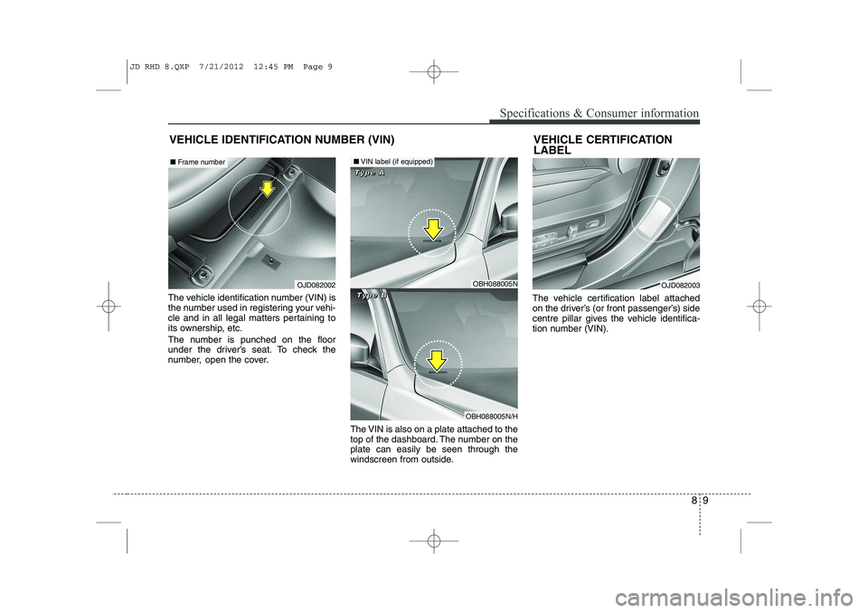 KIA CEED 2013  Owners Manual 89
Specifications & Consumer information
The vehicle identification number (VIN) is 
the number used in registering your vehi-
cle and in all legal matters pertaining to
its ownership, etc. 
The numbe