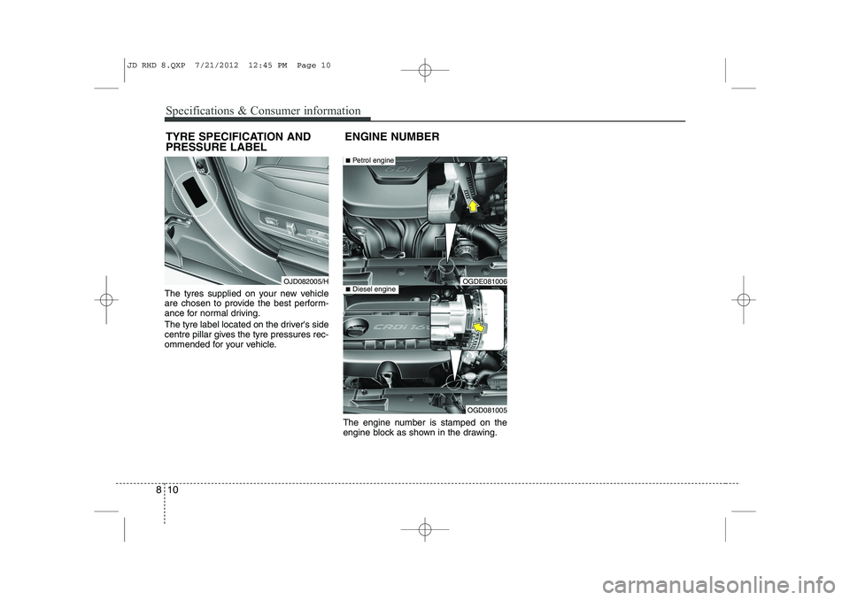 KIA CEED 2013  Owners Manual Specifications & Consumer information
10
8
The tyres supplied on your new vehicle 
are chosen to provide the best perform-
ance for normal driving. 
The tyre label located on the drivers side 
centre