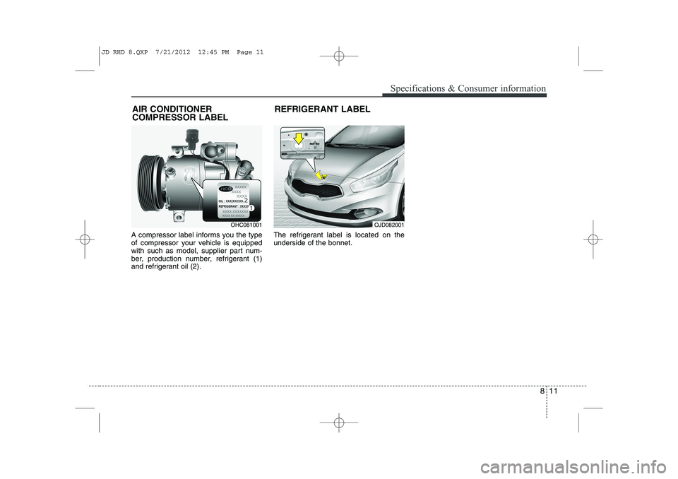 KIA CEED 2013  Owners Manual 811
Specifications & Consumer information
A compressor label informs you the type 
of compressor your vehicle is equipped
with such as model, supplier part num-
ber, production number, refrigerant (1)