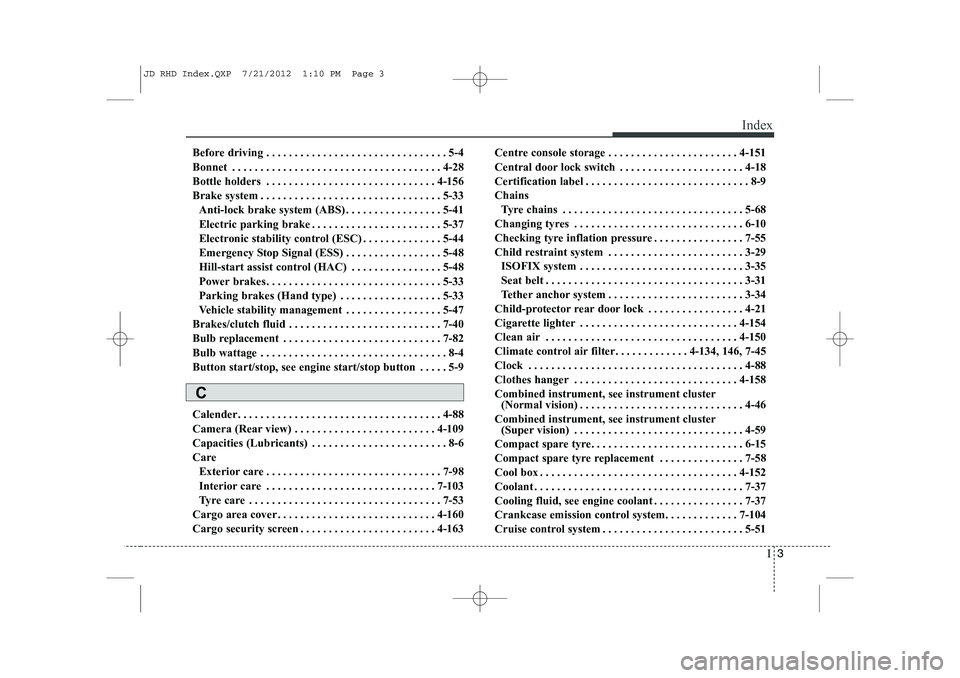 KIA CEED 2013 Owners Manual I3
Index
Before driving . . . . . . . . . . . . . . . . . . . . . . . . . . . . . . . . 5-4
Bonnet . . . . . . . . . . . . . . . . . . . . . . . . . . . . . . . . . . . . . 4-28
Bottle holders . . . KIA CEED 2013 Owners Manual I3
Index
Before driving . . . . . . . . . . . . . . . . . . . . . . . . . . . . . . . . 5-4
Bonnet . . . . . . . . . . . . . . . . . . . . . . . . . . . . . . . . . . . . . 4-28
Bottle holders . . .