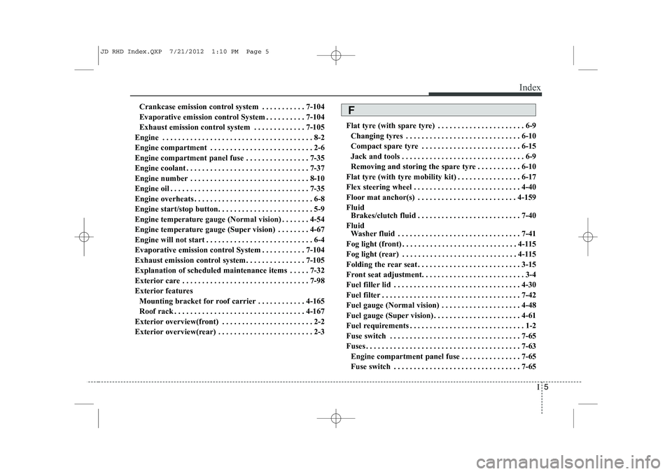 KIA CEED 2013 Owners Manual I5
Index
Crankcase emission control system . . . . . . . . . . . 7-104
Evaporative emission control System . . . . . . . . . . 7-104
Exhaust emission control system . . . . . . . . . . . . . 7-105
En KIA CEED 2013 Owners Manual I5
Index
Crankcase emission control system . . . . . . . . . . . 7-104
Evaporative emission control System . . . . . . . . . . 7-104
Exhaust emission control system . . . . . . . . . . . . . 7-105
En