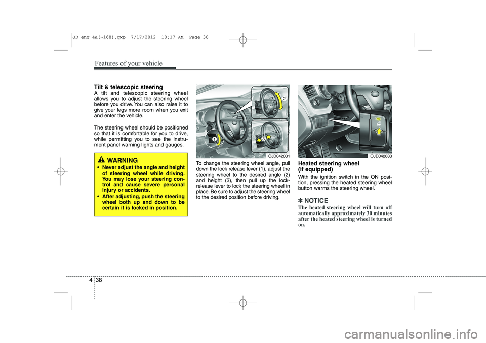 KIA CEED 2013 Owners Manual Features of your vehicle
38
4
Tilt & telescopic steering
A tilt and telescopic steering wheel
allows you to adjust the steering wheel
before you drive. You can also raise it to
give your legs more r KIA CEED 2013 Owners Manual Features of your vehicle
38
4
Tilt & telescopic steering
A tilt and telescopic steering wheel
allows you to adjust the steering wheel
before you drive. You can also raise it to
give your legs more r