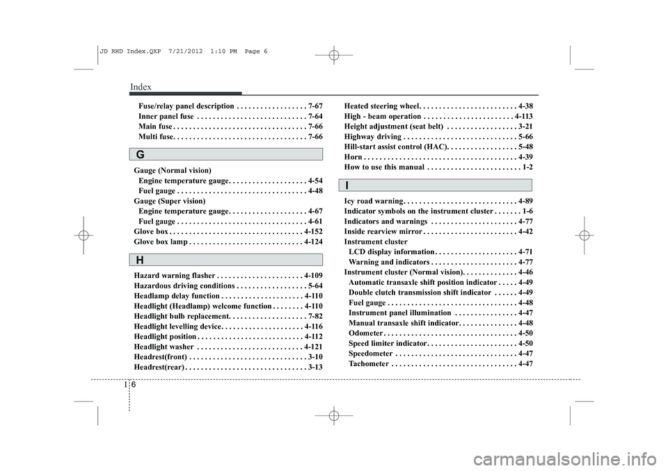 KIA CEED 2013 Owners Guide Index
6
I
Fuse/relay panel description . . . . . . . . . . . . . . . . . . 7-67
Inner panel fuse . . . . . . . . . . . . . . . . . . . . . . . . . . . . 7-64
Main fuse . . . . . . . . . . . . . . . . KIA CEED 2013 Owners Guide Index
6
I
Fuse/relay panel description . . . . . . . . . . . . . . . . . . 7-67
Inner panel fuse . . . . . . . . . . . . . . . . . . . . . . . . . . . . 7-64
Main fuse . . . . . . . . . . . . . . . .