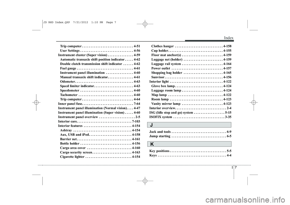 KIA CEED 2013 Owners Guide I7
Index
Trip computer . . . . . . . . . . . . . . . . . . . . . . . . . . . . . . 4-51
User Settings . . . . . . . . . . . . . . . . . . . . . . . . . . . . . . . 4-56
Instrument cluster (Super visi KIA CEED 2013 Owners Guide I7
Index
Trip computer . . . . . . . . . . . . . . . . . . . . . . . . . . . . . . 4-51
User Settings . . . . . . . . . . . . . . . . . . . . . . . . . . . . . . . 4-56
Instrument cluster (Super visi
