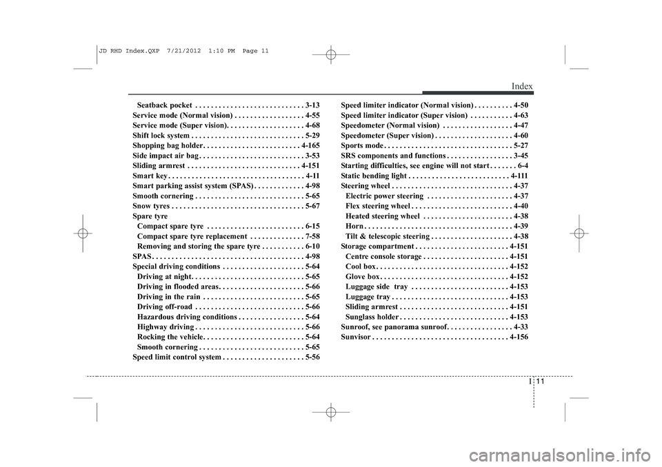KIA CEED 2013 Owners Manual I11
Index
Seatback pocket . . . . . . . . . . . . . . . . . . . . . . . . . . . . 3-13
Service mode (Normal vision) . . . . . . . . . . . . . . . . . . 4-55
Service mode (Super vision). . . . . . . . KIA CEED 2013 Owners Manual I11
Index
Seatback pocket . . . . . . . . . . . . . . . . . . . . . . . . . . . . 3-13
Service mode (Normal vision) . . . . . . . . . . . . . . . . . . 4-55
Service mode (Super vision). . . . . . . .